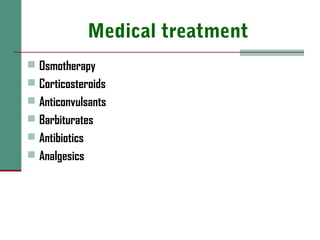 Medical treatment
 Osmotherapy
 Corticosteroids
 Anticonvulsants
 Barbiturates
 Antibiotics
 Analgesics
 