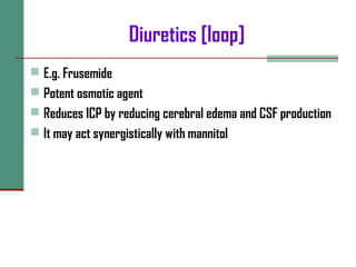 Diuretics [loop]
 E.g. Frusemide
 Potent osmotic agent
 Reduces ICP by reducing cerebral edema and CSF production
 It may act synergistically with mannitol
 