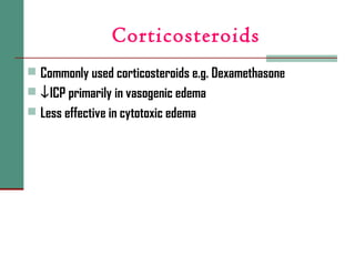 Corticosteroids
 Commonly used corticosteroids e.g. Dexamethasone
 ↓ICP primarily in vasogenic edema
 Less effective in cytotoxic edema
 