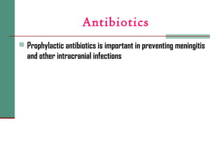 Antibiotics
 Prophylactic antibiotics is important in preventing meningitis
and other intracranial infections
 