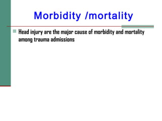 Morbidity /mortality
 Head injury are the major cause of morbidity and mortality
among trauma admissions
 