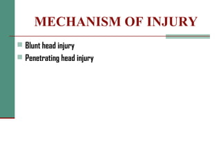 MECHANISM OF INJURY
 Blunt head injury
 Penetrating head injury
 