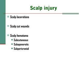 Scalp injury
 Scalp lacerations
 Scalp cut wounds
 Scalp hematoma
 Subcutaneous
 Subaponerotic
 Subpericranial
 