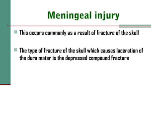 Meningeal injury
 This occurs commonly as a result of fracture of the skull
 The type of fracture of the skull which causes laceration of
the dura mater is the depressed compound fracture
 
