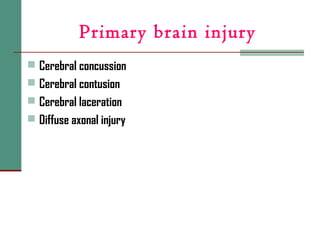Primary brain injury
 Cerebral concussion
 Cerebral contusion
 Cerebral laceration
 Diffuse axonal injury
 