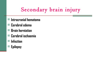 Secondary brain injury
 Intracranial hematoma
 Cerebral edema
 Brain herniation
 Cerebral ischaemia
 Infection
 Epilepsy
 