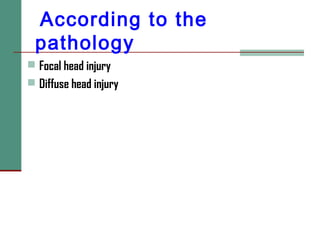 According to the
pathology
 Focal head injury
 Diffuse head injury
 