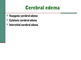 Cerebral edema
 Vasogenic cerebral edema
 Cytotoxic cerebral edema
 Interstitial cerebral edema
 