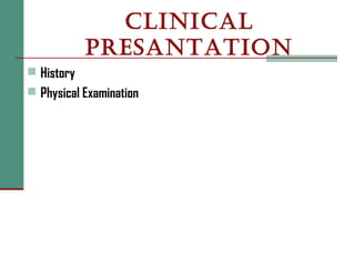 CLINICAL
PRESANTATION
 History
 Physical Examination
 