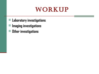 WORKUP
 Laboratory investigations
 Imaging investigations
 Other investigations
 