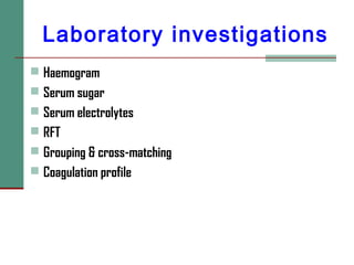 Laboratory investigations
 Haemogram
 Serum sugar
 Serum electrolytes
 RFT
 Grouping & cross-matching
 Coagulation profile
 