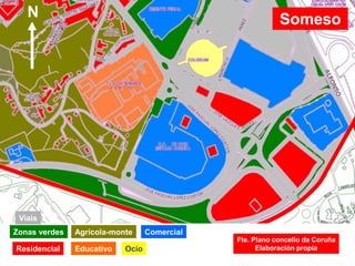 Someso
Viais
Zonas verdes
Residencial
Agrícola-monte
Educativo
Comercial
Ocio
Fte. Plano concello da Coruña
Elaboración propia
N
 