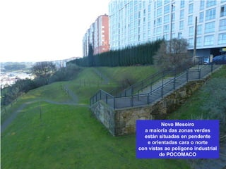 Novo Mesoiro
a maioría das zonas verdes
están situadas en pendente
e orientadas cara o norte
con vistas ao polígono industrial
de POCOMACO
 