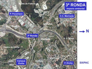 3ª RONDA
Impacto ambiental
N
P. Pocomaco
C.C. Marineda
Castro de Elviña
SIXPAC
3ª Ronda
Mesoiro
Campus
Elviña
As Rañas
Martinete
Birloque
Someso
P. Elviña
Monte da Fiateira
S. C. Viñas
 