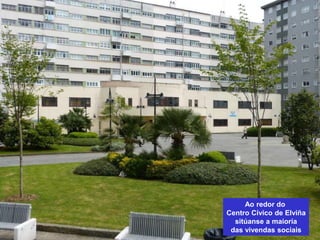 Ao redor do
Centro Cívico de Elviña
sitúanse a maioría
das vivendas sociais
 