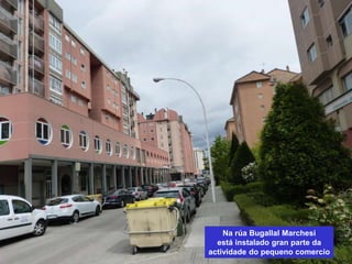 Na rúa Bugallal Marchesi
está instalado gran parte da
actividade do pequeno comercio
 