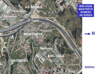 N
Río Mesoiro
P. Pocomaco
Ferrocarril
AS RAÑAS
3ª Ronda
MARTINETE
SOMESO
BIRLOQUE
BIRLOQUE
MARTINETE
SOMESO
AS RAÑAS
SIXPAC
 