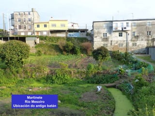 Martinete
Río Mesoiro
Ubicación do antigo batán
 