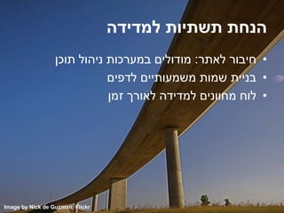 ‫למדידה‬ ‫תשתיות‬ ‫הנחת‬
•‫לאתר‬ ‫חיבור‬:‫תוכן‬ ‫ניהול‬ ‫במערכות‬ ‫מודולים‬
•‫לדפים‬ ‫משמעותיים‬ ‫שמות‬ ‫בניית‬
•‫זמן‬ ‫לאורך‬ ‫למדידה‬ ‫מחוונים‬ ‫לוח‬
Image by Nick de Guzman, Flickr
 