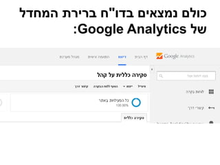 ‫בדו‬ ‫נמצאים‬ ‫כולם‬"‫המחדל‬ ‫ברירת‬ ‫ח‬
‫של‬Google Analytics:
 