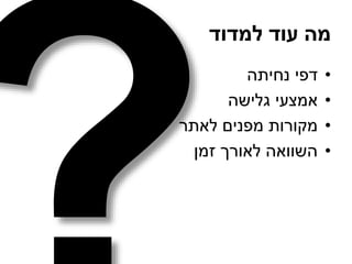 ‫למדוד‬ ‫עוד‬ ‫מה‬
•‫נחיתה‬ ‫דפי‬
•‫גלישה‬ ‫אמצעי‬
•‫לאתר‬ ‫מפנים‬ ‫מקורות‬
•‫זמן‬ ‫לאורך‬ ‫השוואה‬
 