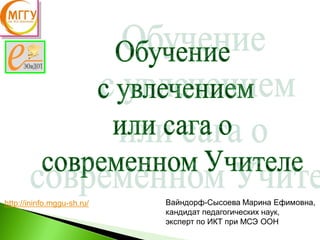 http://ininfo.mggu-sh.ru/ Вайндорф-Сысоева Марина Ефимовна,
кандидат педагогических наук,
эксперт по ИКТ при МСЭ ООН
 