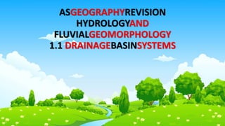ASGEOGRAPHYREVISION
HYDROLOGYAND
FLUVIALGEOMORPHOLOGY
1.1 DRAINAGEBASINSYSTEMS
 