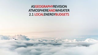 ASGEOGRAPHYREVISION
ATMOSPHEREANDWEATHER
2.1 LOCALENERGYBUDGETS
 