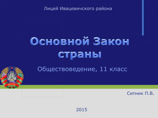 Обществоведение, 11 класс
Ситник П.В.
2015
Лицей Ивацевичского района
 