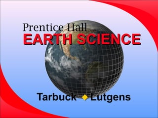 Prentice Hall
EARTH SCIENCEEARTH SCIENCE
Tarbuck Lutgens
 