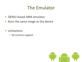 The Emulator
• QEMU-based ARM emulator
• Runs the same image as the device
• Limitations:
– No Camera support
 