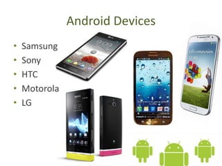 Android Devices
• Samsung
• Sony
• HTC
• Motorola
• LG
 