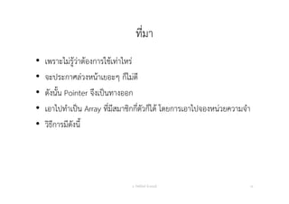 ที่มา
• เพราะไม่รู้ว่าต้องการใช้เท่าไหร่
• จะประกาศล่วงหน้าเยอะๆ ก็ไม่ดี
• ดังนั้น Pointer จึงเป็นทางออก
• เอาไปทําเป็น Array ที่มีสมาชิกกี่ตัวก็ได้ โดยการเอาไปจองหน่วยความจํา
• วิธีการมีดังนี้
อ. กิตตินันท์ น้1อยมณี 16
 