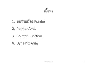 เนื้อหา
1. ทบทวนเรื่อง Pointer
2. Pointer Array
3. Pointer Function
4. Dynamic Array
อ. กิตตินันท์ น้1อยมณี 2
 