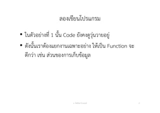 ลองเขียนโปรแกรม
• ในตัวอย่างที่ 1 นั้น Code ยังคงดูวุ่นวายอยู่
• ดังนั้นเราต้องแยกงานเฉพาะอย่าง ให้เป็น Function จะ
ดีกว่า เช่น ส่วนของการเก็บข้อมูล
อ. กิตตินันท์ น้1อยมณี 27
 