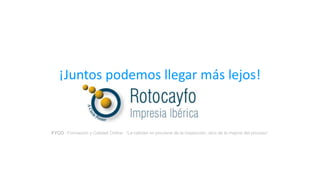 ¡Juntos podemos llegar más lejos!
FYCO · Formación y Calidad Online · “La calidad no proviene de la inspección, sino de la mejora del proceso”
 