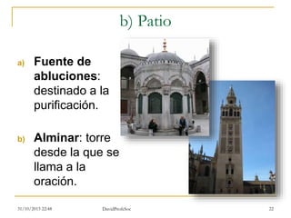 b) Patio
a) Fuente de
abluciones:
destinado a la
purificación.
b) Alminar: torre
desde la que se
llama a la
oración.
31/10/2015 22:48 DavidProfeSoc 22
 