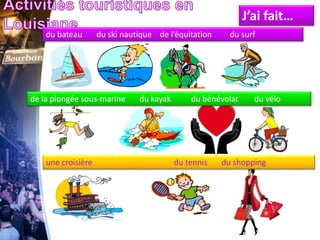 J’ai fait…
du bateau du ski nautique de l’équitation du surf
de la plongée sous-marine du kayak du bénévolat du vélo
une croisière du tennis du shopping
 