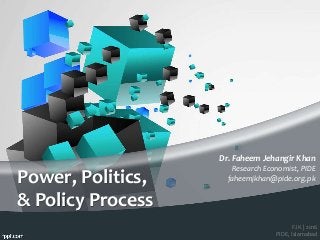 FJK | 2016
PIDE, Islamabad
Power, Politics,
& Policy Process
Dr. Faheem Jehangir Khan
Research Economist, PIDE
faheemjkhan@pide.org.pk
 