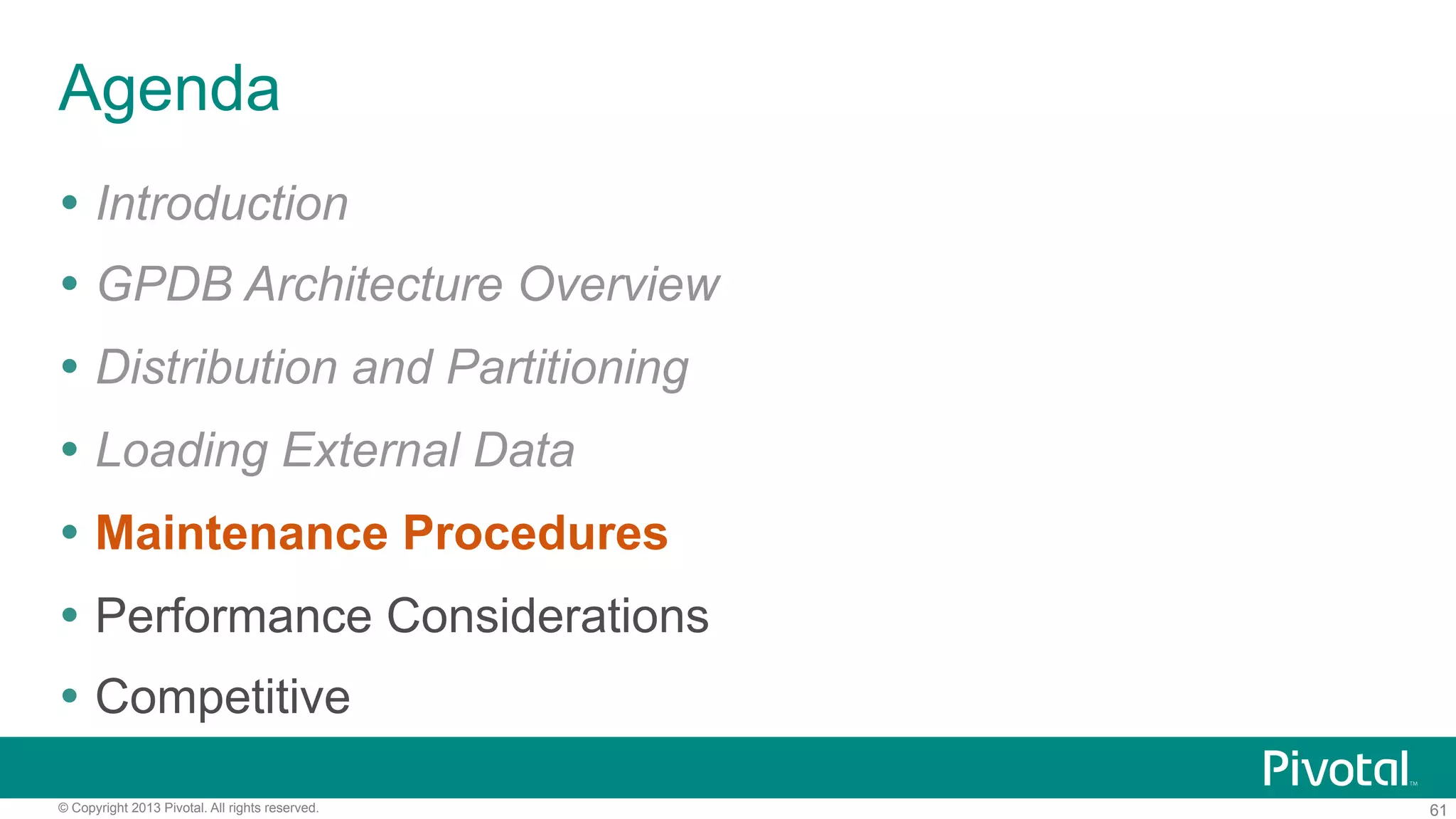 61© Copyright 2013 Pivotal. All rights reserved.
Agenda
Ÿ  Introduction
Ÿ  GPDB Architecture Overview
Ÿ  Distribution and Partitioning
Ÿ  Loading External Data
Ÿ  Maintenance Procedures
Ÿ  Performance Considerations
Ÿ  Competitive
 