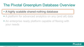 5© Copyright 2013 Pivotal. All rights reserved.
The Pivotal Greenplum Database Overview
Ÿ  A highly scalable shared-nothing database
Ÿ  A platform for advanced analytics on any (and all) data
Ÿ  An enterprise ready platform capable of flexing with
your needs
 