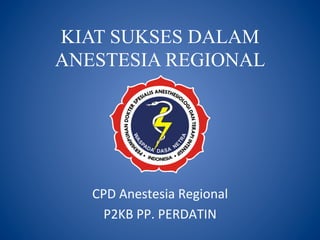 KIAT SUKSES DALAM
ANESTESIA REGIONAL
CPD	
  Anestesia	
  Regional	
  
P2KB	
  PP.	
  PERDATIN	
  
 