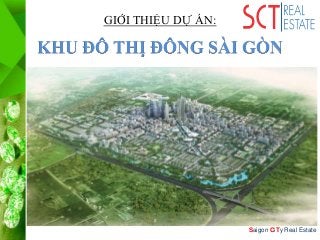 Saigon CiTy Real Estate
GIỚI THIỆU DỰ ÁN:
KHU ĐÔ THỊ ĐÔNG SÀI GÒN
 