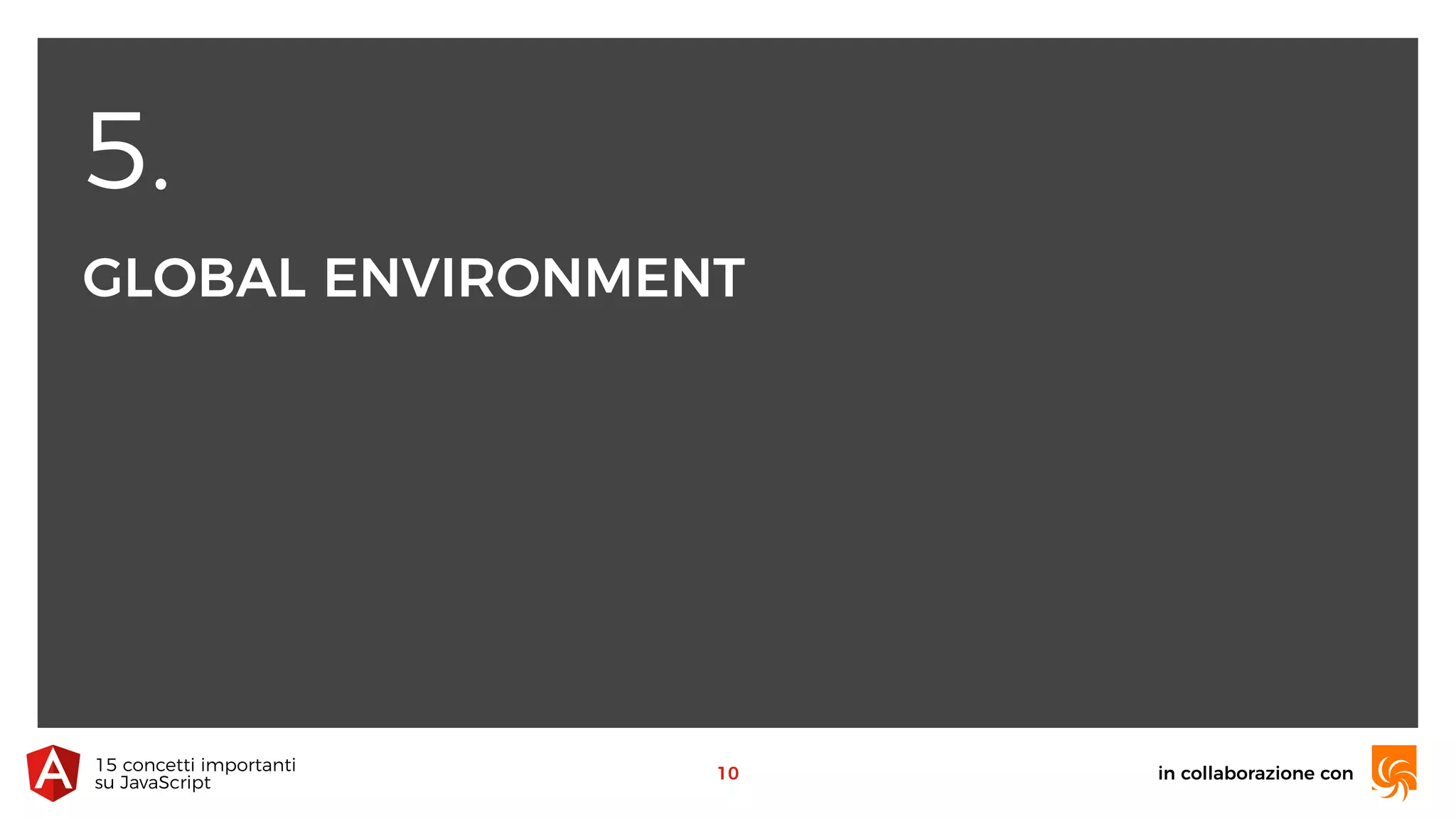 5.
GLOBAL ENVIRONMENT
in collaborazione con15 concetti importanti 
su JavaScript
10
 