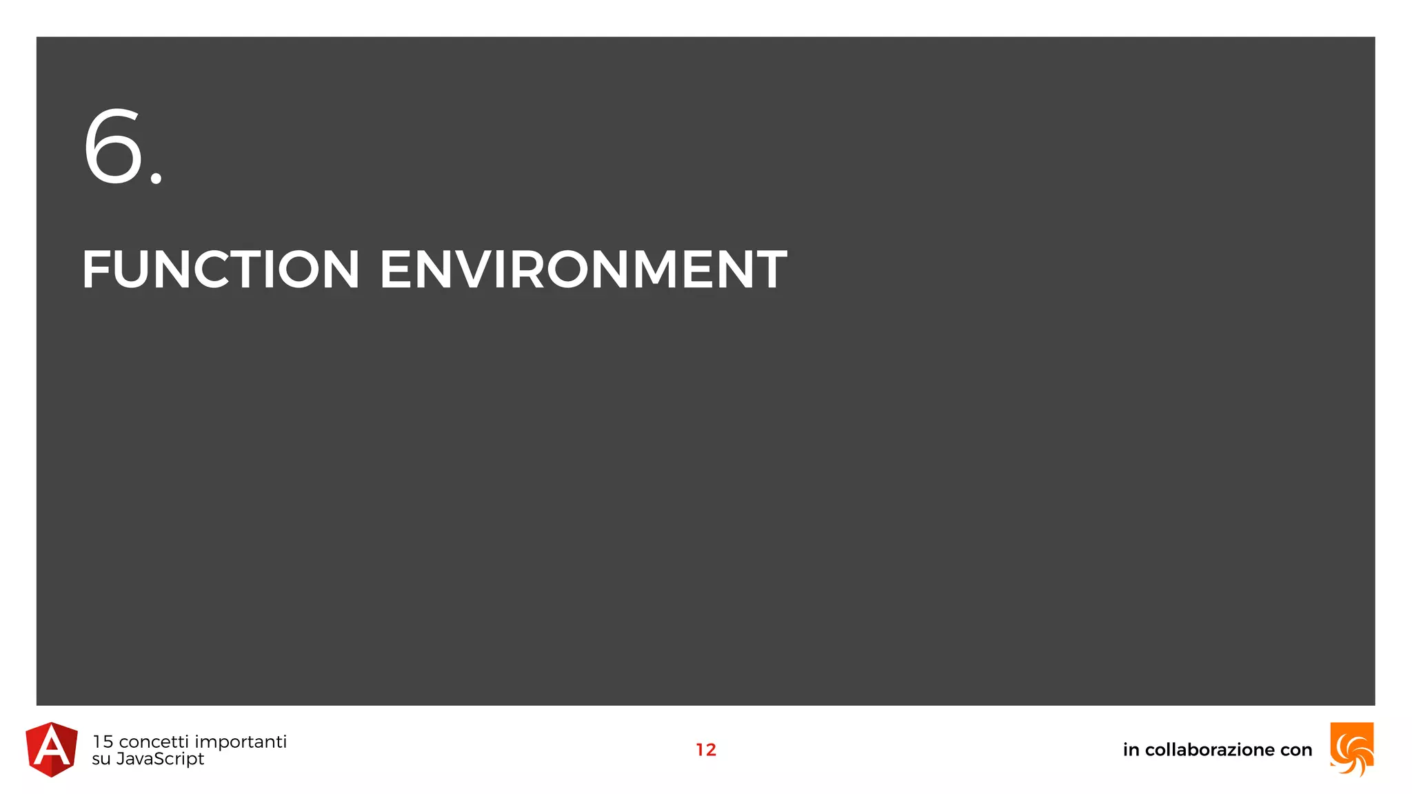 6.
FUNCTION ENVIRONMENT
in collaborazione con15 concetti importanti 
su JavaScript
12
 