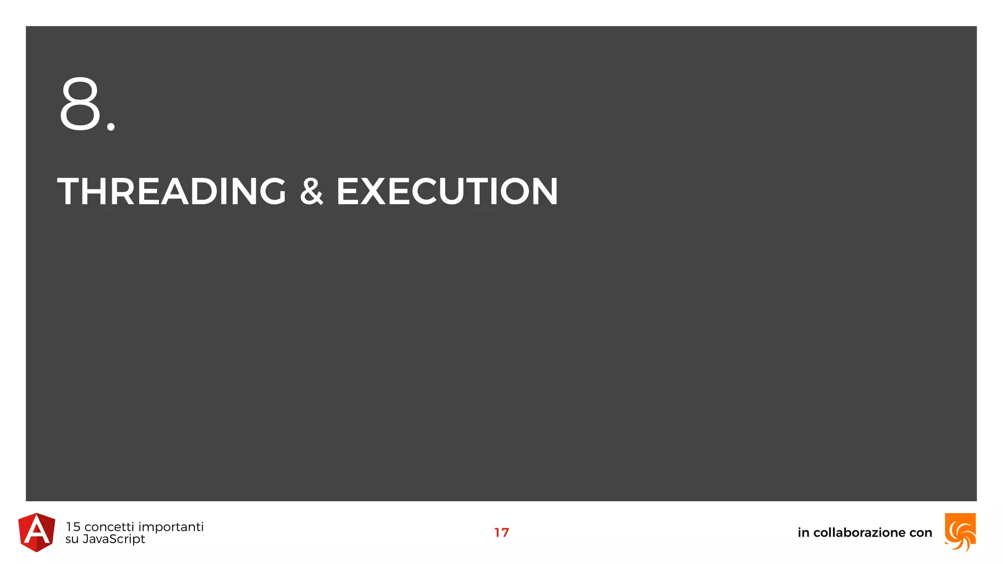 8.
THREADING & EXECUTION
in collaborazione con15 concetti importanti 
su JavaScript
17
 