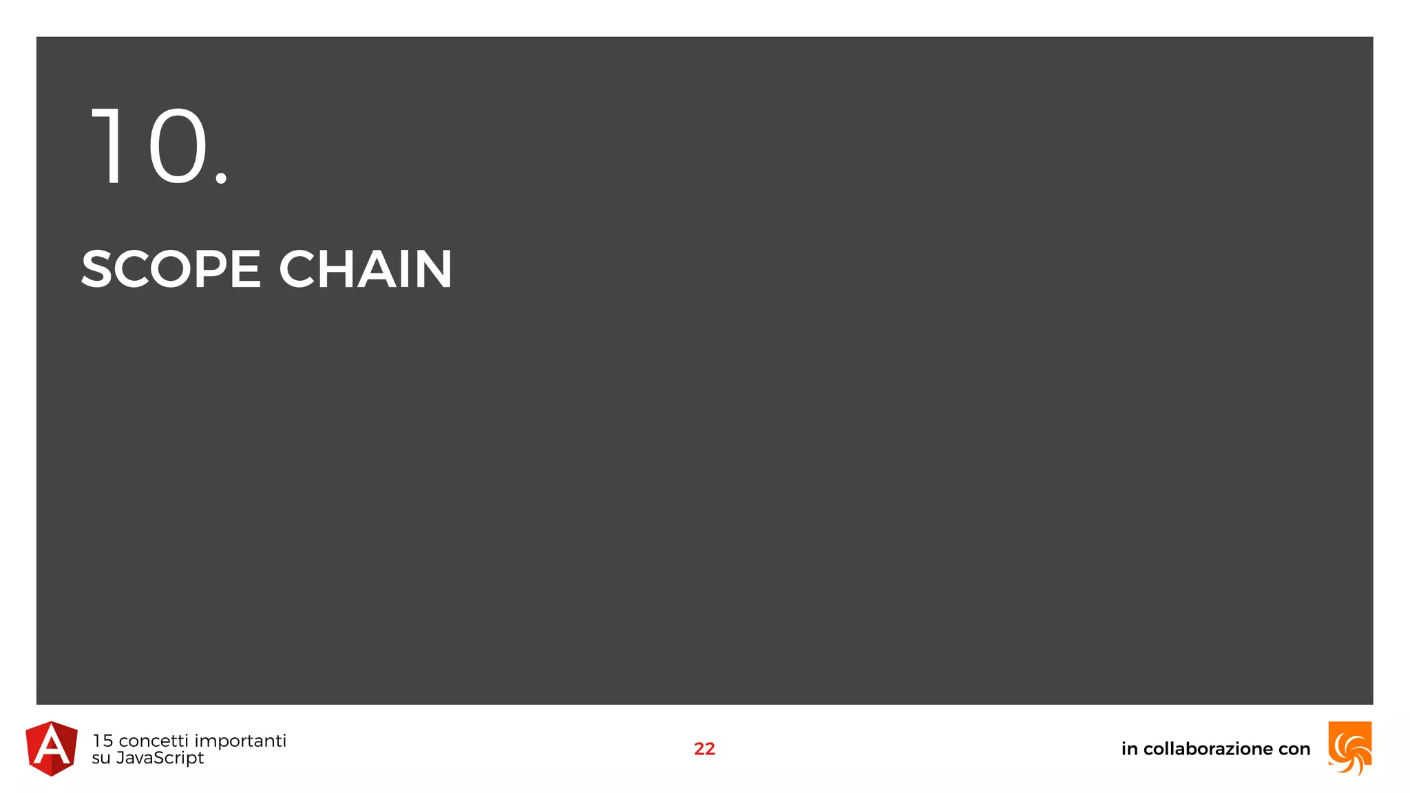 10.
SCOPE CHAIN
in collaborazione con15 concetti importanti 
su JavaScript
22
 