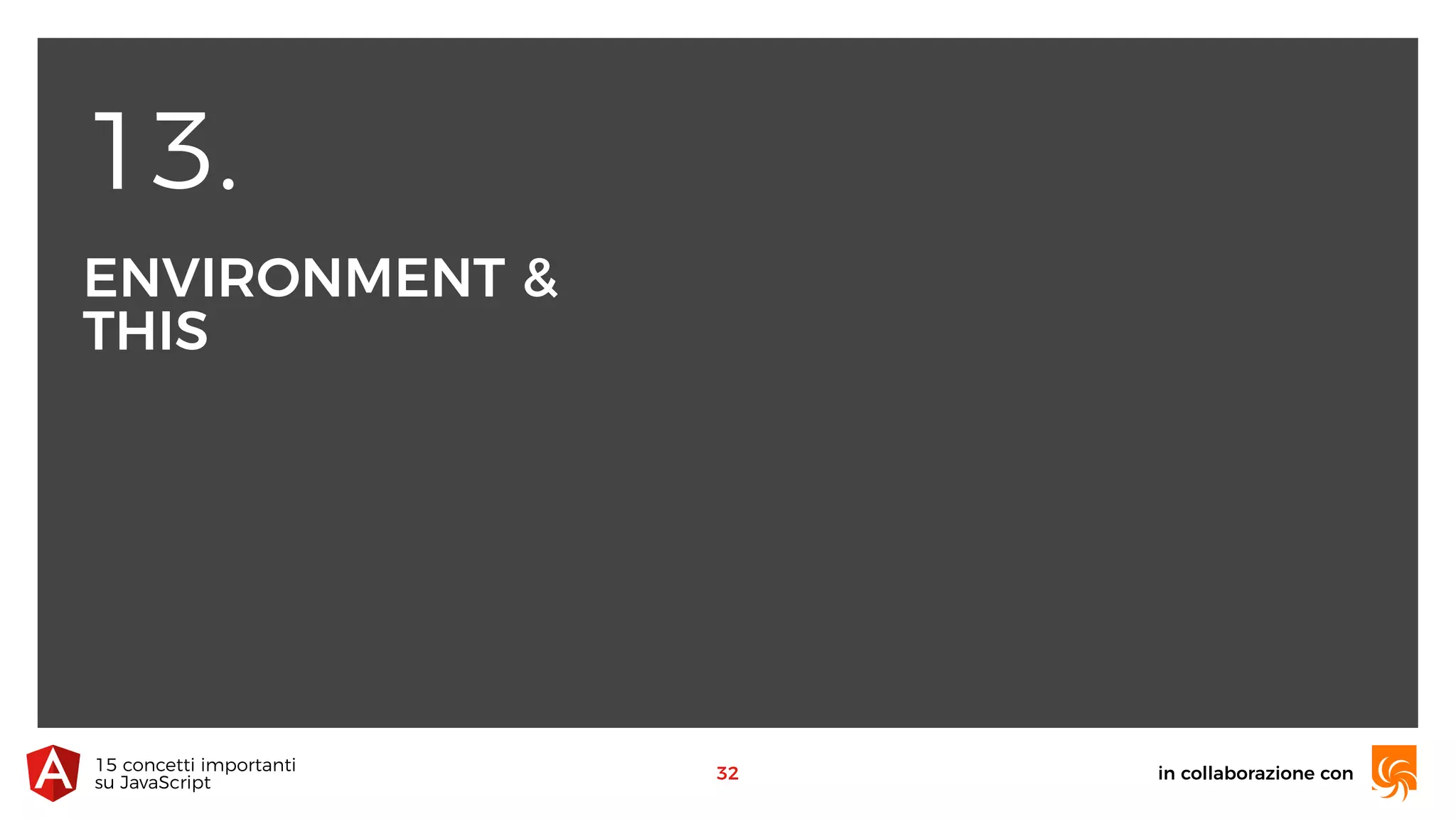 13.
ENVIRONMENT &
THIS
in collaborazione con15 concetti importanti 
su JavaScript
32
 