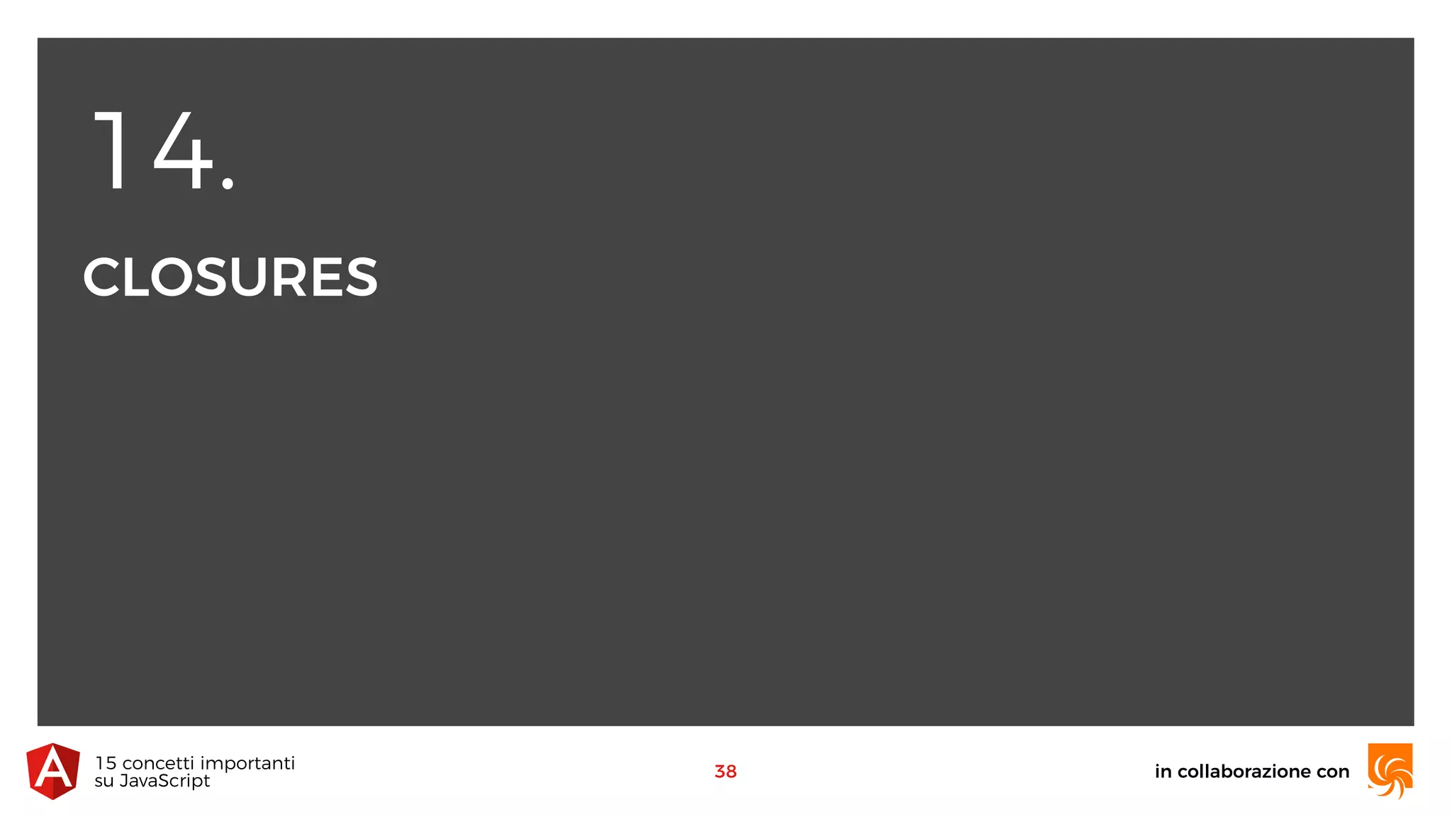 14.
CLOSURES
in collaborazione con15 concetti importanti 
su JavaScript
38
 