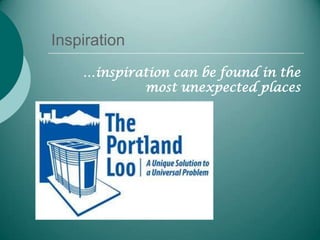 Inspiration
    …inspiration can be found in the
            most unexpected places
 